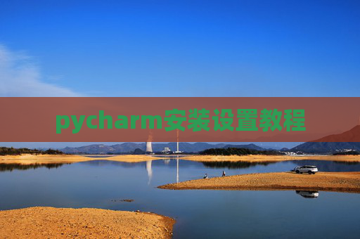 pycharm安装设置教程 pycharm安装设置教程